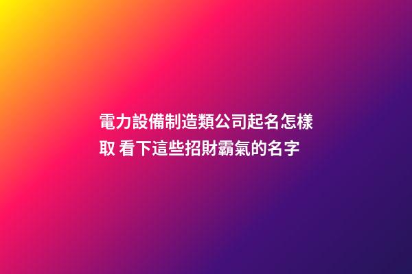 電力設備制造類公司起名怎樣取 看下這些招財霸氣的名字-第1張-公司起名-玄機派